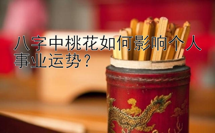 八字中桃花如何影响个人事业运势？