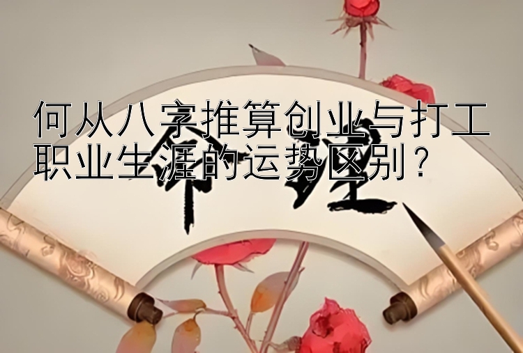 何从八字推算创业与打工职业生涯的运势区别？