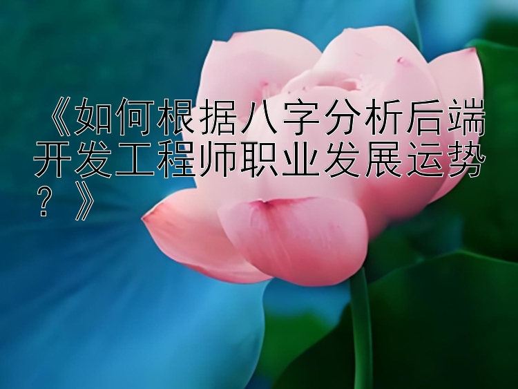 《如何根据八字分析后端开发工程师职业发展运势？》