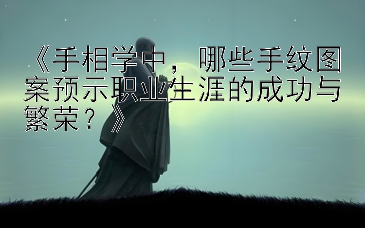 《手相学中，哪些手纹图案预示职业生涯的成功与繁荣？》