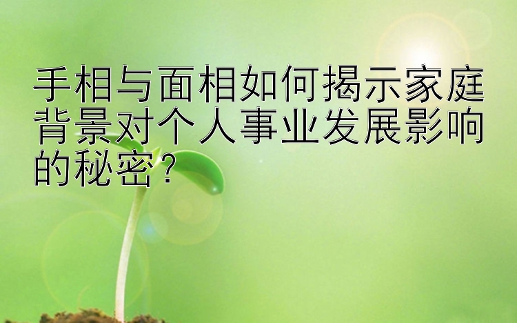 手相与面相如何揭示家庭背景对个人事业发展影响的秘密？