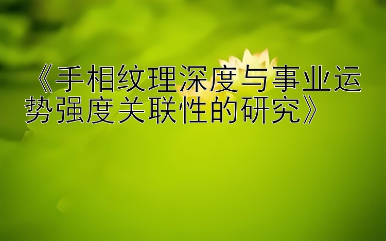 《手相纹理深度与事业运势强度关联性的研究》