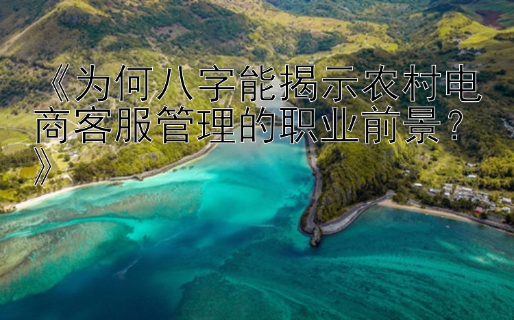 《为何八字能揭示农村电商客服管理的职业前景？》