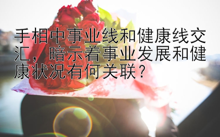 手相中事业线和健康线交汇，暗示着事业发展和健康状况有何关联？