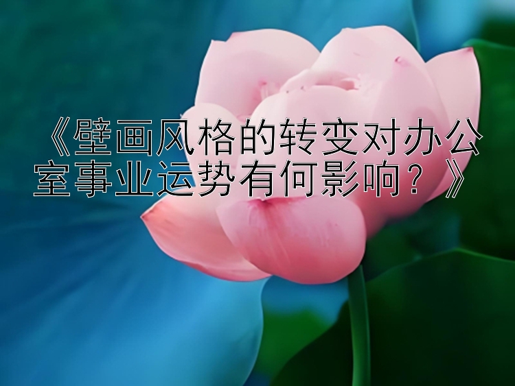 《壁画风格的转变对办公室事业运势有何影响？》