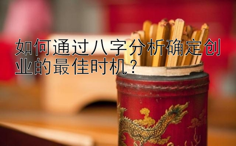 如何通过八字分析确定创业的最佳时机？