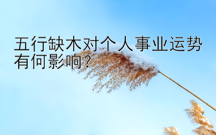 五行缺木对个人事业运势有何影响？