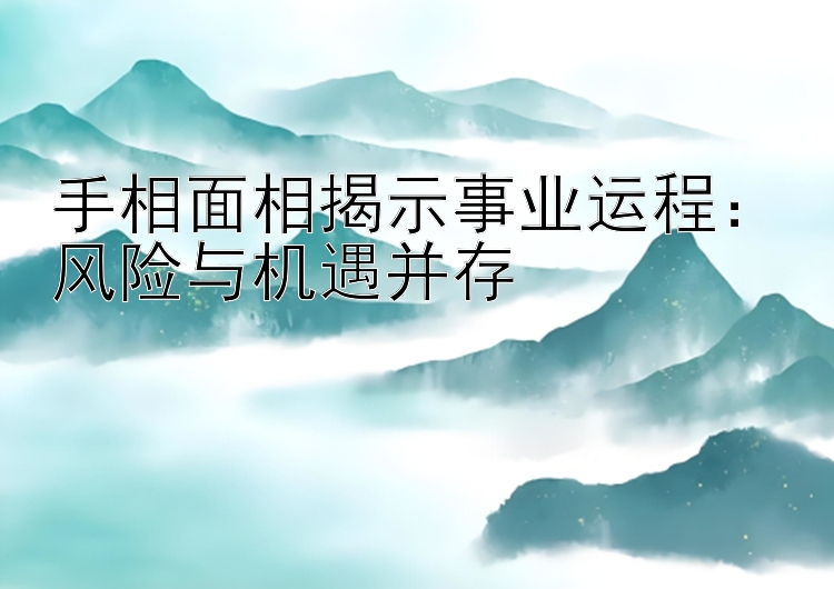 手相面相揭示事业运程：风险与机遇并存