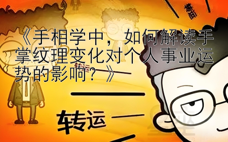 《手相学中，如何解读手掌纹理变化对个人事业运势的影响？》