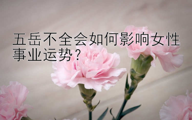 五岳不全会如何影响女性事业运势？