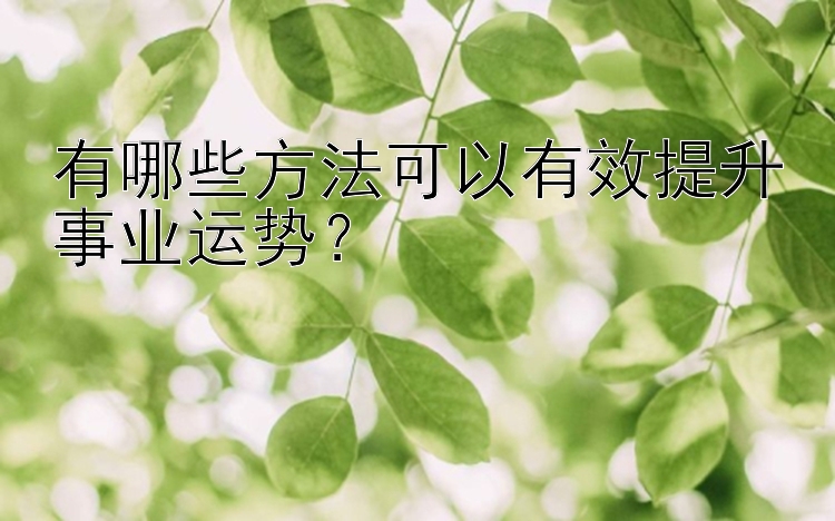 有哪些方法可以有效提升事业运势？