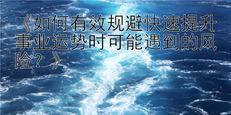 《如何有效规避快速提升事业运势时可能遇到的风险？》