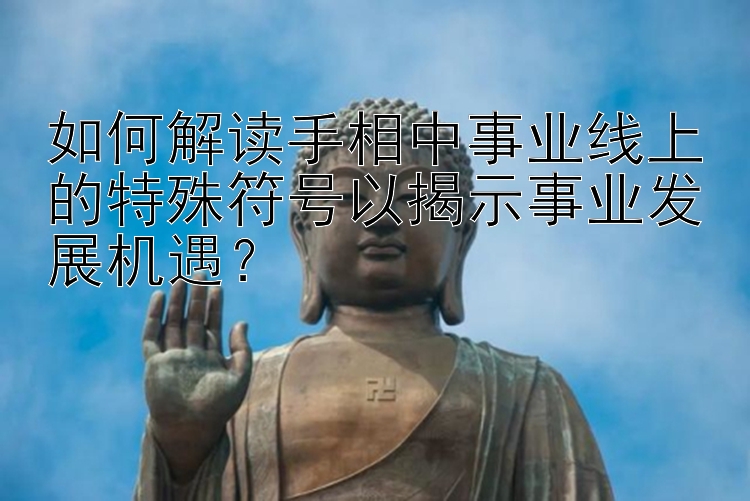 如何解读手相中事业线上的特殊符号以揭示事业发展机遇？