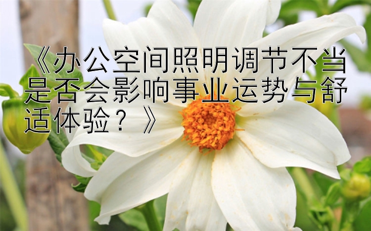 《办公空间照明调节不当是否会影响事业运势与舒适体验？》