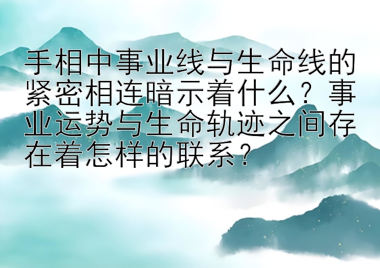 手相中事业线与生命线的紧密相连暗示着什么？事业运势与生命轨迹之间存在着怎样的联系？