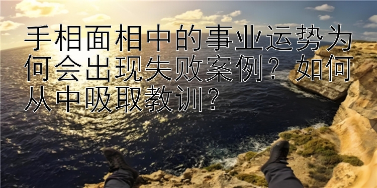 手相面相中的事业运势为何会出现失败案例？如何从中吸取教训？