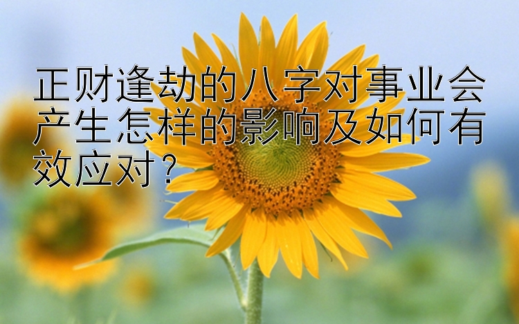 正财逢劫的八字对事业会产生怎样的影响及如何有效应对？