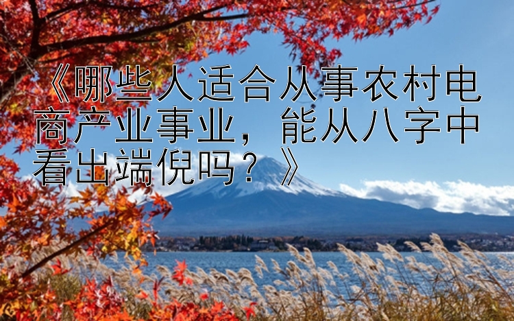 《哪些人适合从事农村电商产业事业，能从八字中看出端倪吗？》