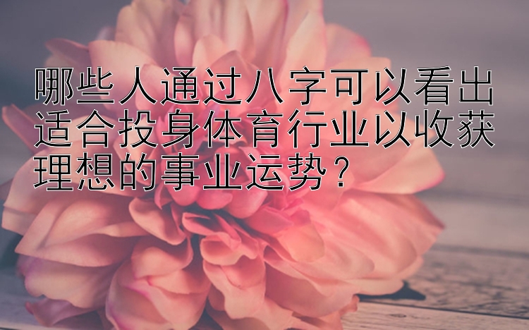 哪些人通过八字可以看出适合投身体育行业以收获理想的事业运势？