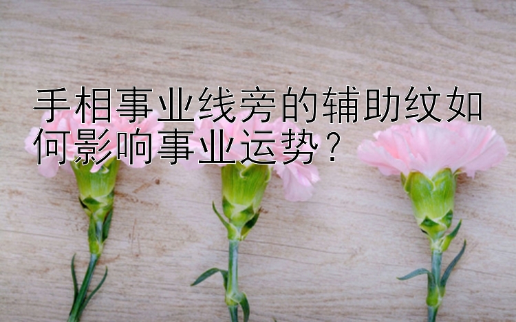 手相事业线旁的辅助纹如何影响事业运势？