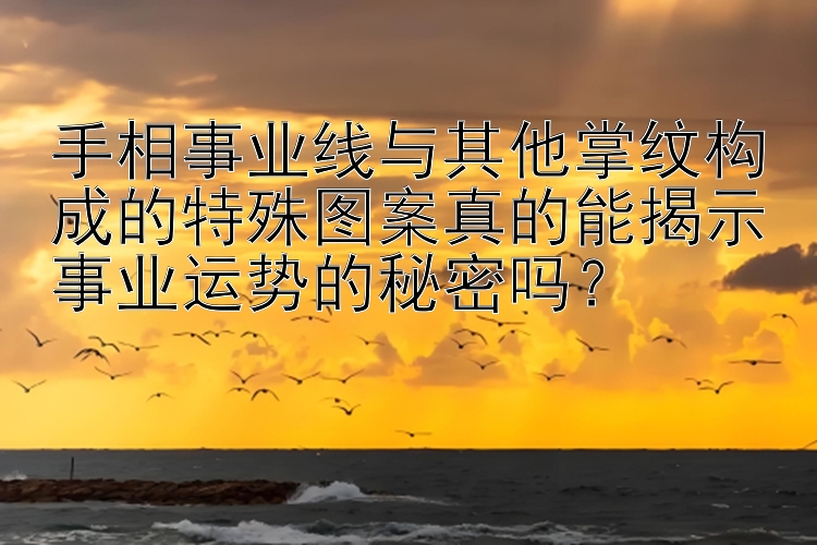 手相事业线与其他掌纹构成的特殊图案真的能揭示事业运势的秘密吗？