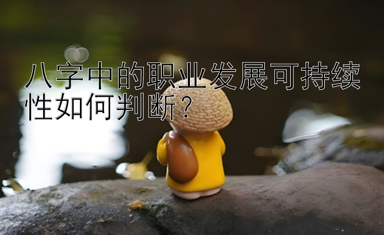 八字中的职业发展可持续性如何判断？