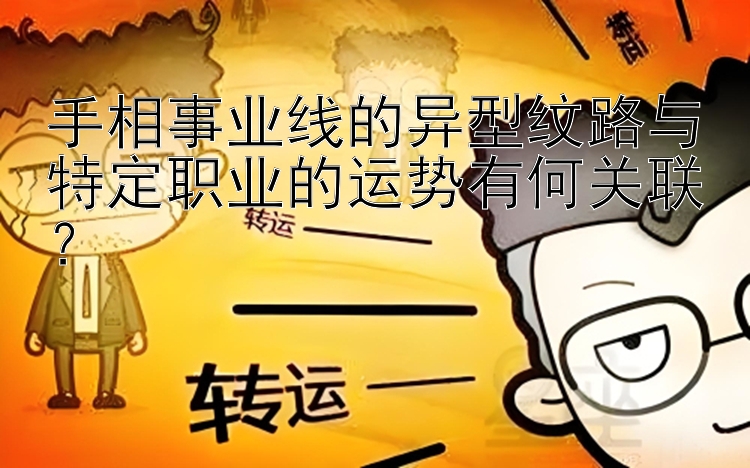 手相事业线的异型纹路与特定职业的运势有何关联？