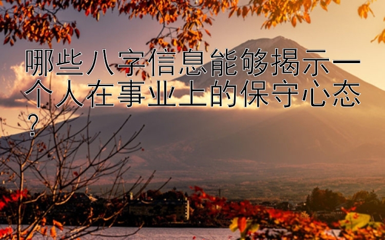 哪些八字信息能够揭示一个人在事业上的保守心态？