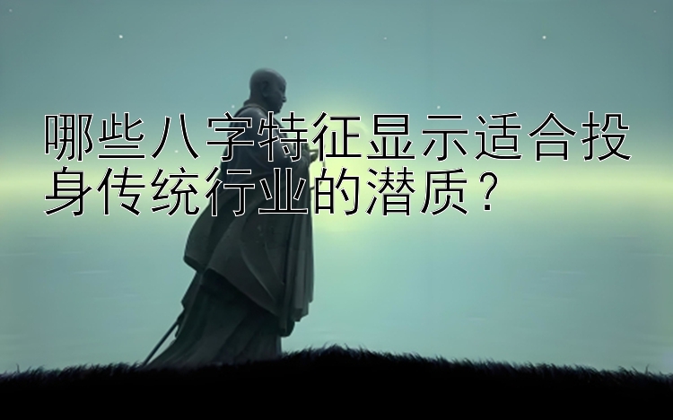 哪些八字特征显示适合投身传统行业的潜质？