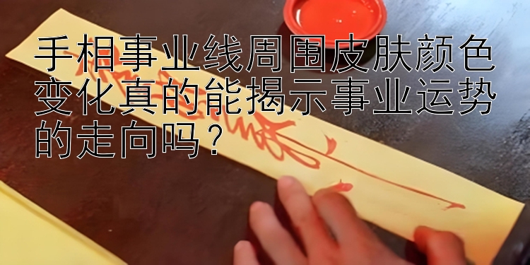 手相事业线周围皮肤颜色变化真的能揭示事业运势的走向吗？