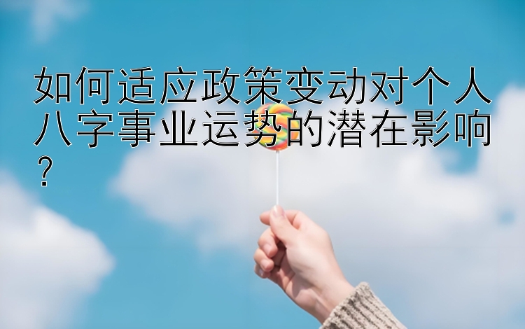 如何适应政策变动对个人八字事业运势的潜在影响？