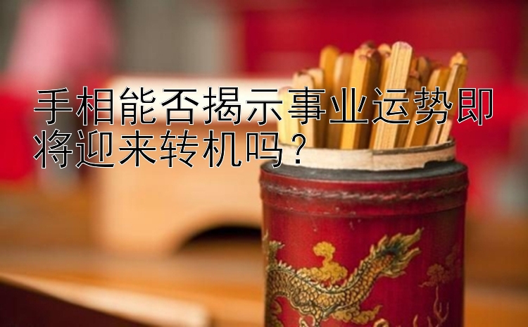 手相能否揭示事业运势即将迎来转机吗？