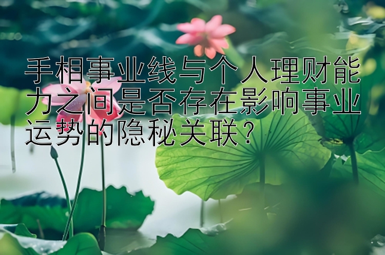 手相事业线与个人理财能力之间是否存在影响事业运势的隐秘关联？