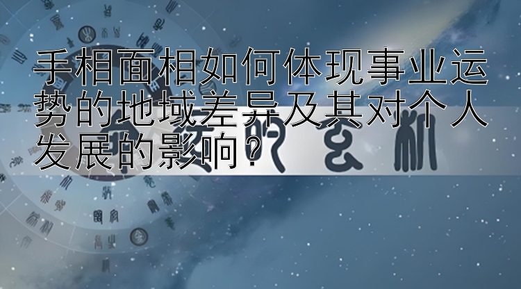 手相面相如何体现事业运势的地域差异及其对个人发展的影响？