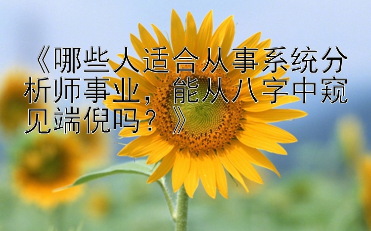 《哪些人适合从事系统分析师事业，能从八字中窥见端倪吗？》