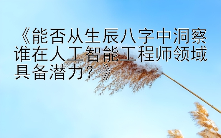 《能否从生辰八字中洞察谁在人工智能工程师领域具备潜力？》