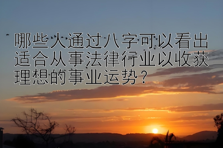 哪些人通过八字可以看出适合从事法律行业以收获理想的事业运势？