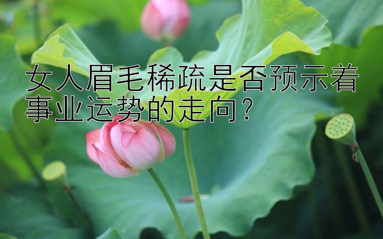 女人眉毛稀疏是否预示着事业运势的走向？