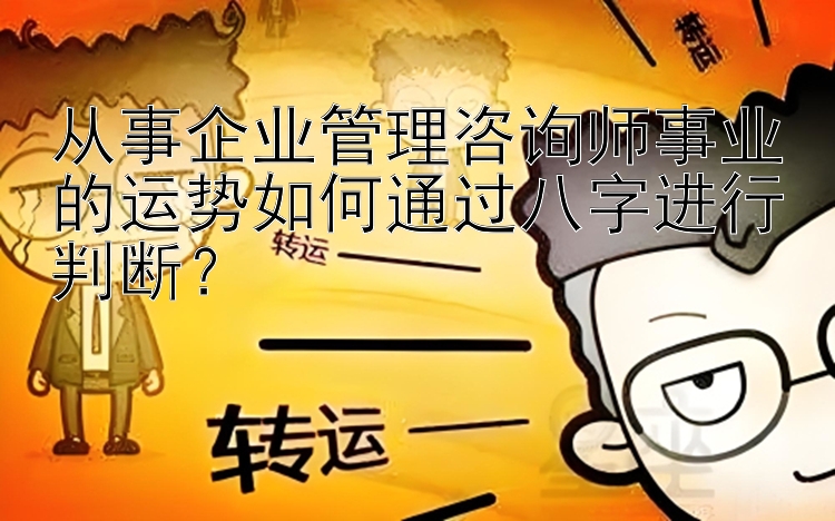 从事企业管理咨询师事业的运势如何通过八字进行判断？